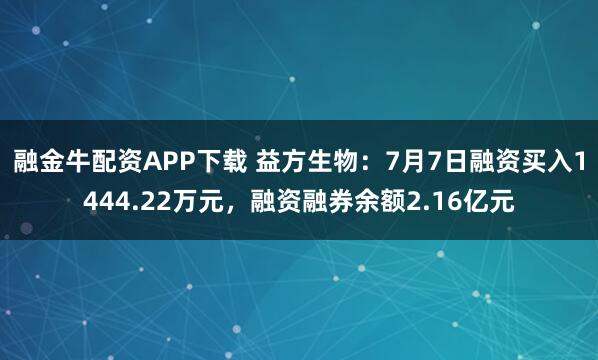 融金牛配资APP下载 益方生物：7月7日融资买入1444.22万元，融资融券余额2.16亿元