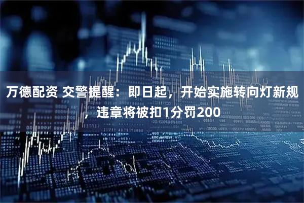 万德配资 交警提醒：即日起，开始实施转向灯新规，违章将被扣1分罚200