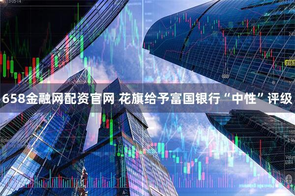 658金融网配资官网 花旗给予富国银行“中性”评级