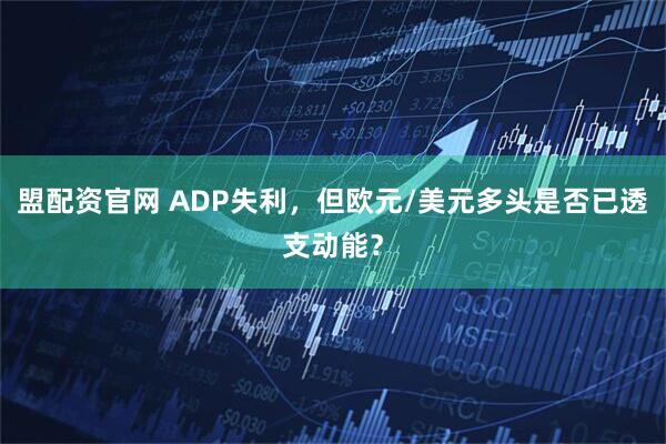 盟配资官网 ADP失利，但欧元/美元多头是否已透支动能？