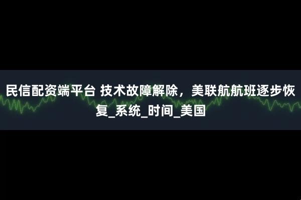 民信配资端平台 技术故障解除，美联航航班逐步恢复_系统_时间_美国
